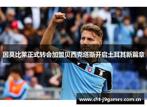 因莫比莱正式转会加盟贝西克塔斯开启土耳其新篇章