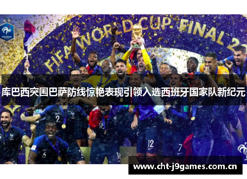 库巴西突围巴萨防线惊艳表现引领入选西班牙国家队新纪元